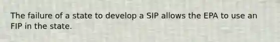 The failure of a state to develop a SIP allows the EPA to use an FIP in the state.