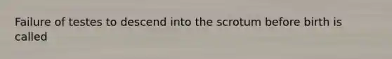 Failure of testes to descend into the scrotum before birth is called