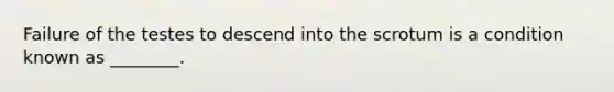 Failure of the testes to descend into the scrotum is a condition known as ________.