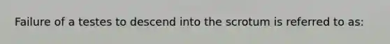 Failure of a testes to descend into the scrotum is referred to as: