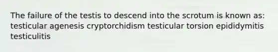 The failure of the testis to descend into the scrotum is known as: testicular agenesis cryptorchidism testicular torsion epididymitis testiculitis