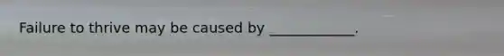Failure to thrive may be caused by ____________.