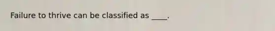 Failure to thrive can be classified as ____.