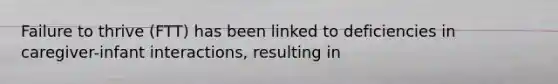 Failure to thrive (FTT) has been linked to deficiencies in caregiver-infant interactions, resulting in