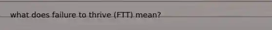 what does failure to thrive (FTT) mean?