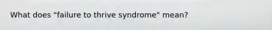 What does "failure to thrive syndrome" mean?