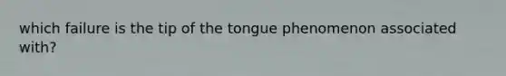 which failure is the tip of the tongue phenomenon associated with?