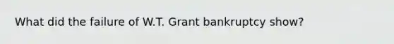 What did the failure of W.T. Grant bankruptcy show?