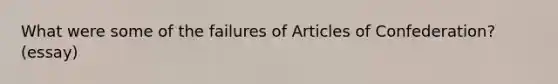 What were some of the failures of Articles of Confederation? (essay)