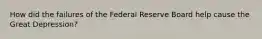 How did the failures of the Federal Reserve Board help cause the Great Depression?