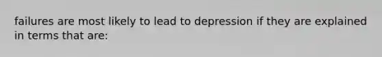 failures are most likely to lead to depression if they are explained in terms that are: