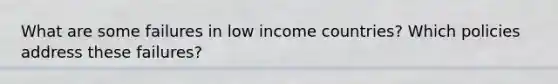 What are some failures in low income countries? Which policies address these failures?