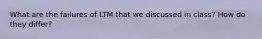 What are the failures of LTM that we discussed in class? How do they differ?