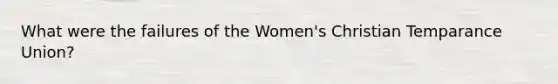 What were the failures of the Women's Christian Temparance Union?