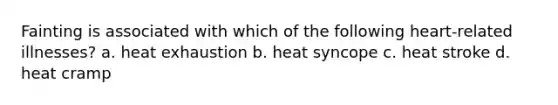 Fainting is associated with which of the following heart-related illnesses? a. heat exhaustion b. heat syncope c. heat stroke d. heat cramp