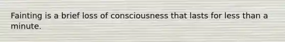 Fainting is a brief loss of consciousness that lasts for less than a minute.