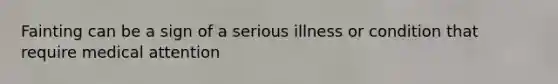 Fainting can be a sign of a serious illness or condition that require medical attention