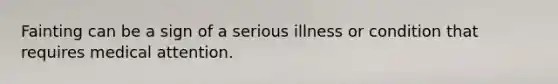 Fainting can be a sign of a serious illness or condition that requires medical attention.