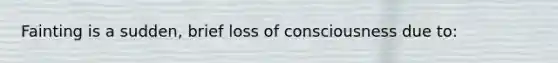 Fainting is a sudden, brief loss of consciousness due to: