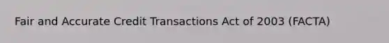 Fair and Accurate Credit Transactions Act of 2003 (FACTA)