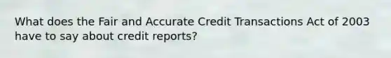 What does the Fair and Accurate Credit Transactions Act of 2003 have to say about credit reports?