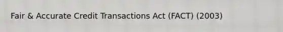 Fair & Accurate Credit Transactions Act (FACT) (2003)