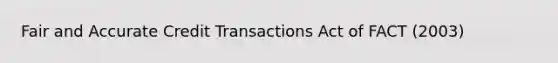 Fair and Accurate Credit Transactions Act of FACT (2003)