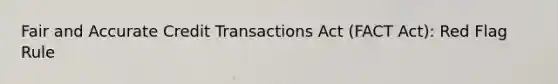 Fair and Accurate Credit Transactions Act (FACT Act): Red Flag Rule