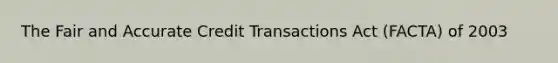 The Fair and Accurate Credit Transactions Act (FACTA) of 2003