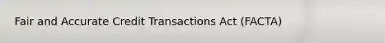 Fair and Accurate Credit Transactions Act (FACTA)