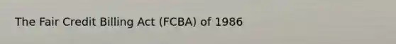 The Fair Credit Billing Act (FCBA) of 1986