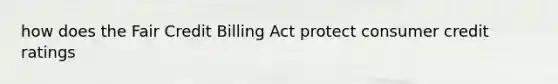 how does the Fair Credit Billing Act protect consumer credit ratings