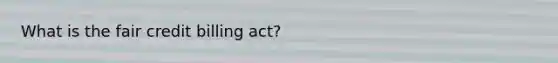 What is the fair credit billing act?