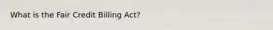 What is the Fair Credit Billing Act?