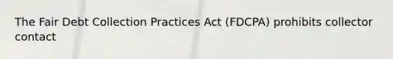 The Fair Debt Collection Practices Act (FDCPA) prohibits collector contact