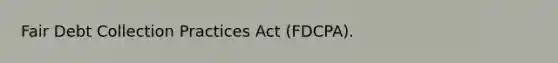 Fair Debt Collection Practices Act (FDCPA).