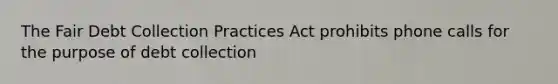 The Fair Debt Collection Practices Act prohibits phone calls for the purpose of debt collection