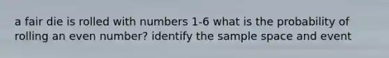 a fair die is rolled with numbers 1-6 what is the probability of rolling an even number? identify the sample space and event