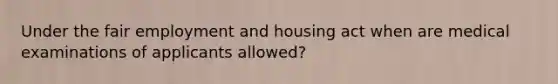 Under the fair employment and housing act when are medical examinations of applicants allowed?