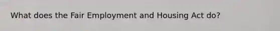 What does the Fair Employment and Housing Act do?
