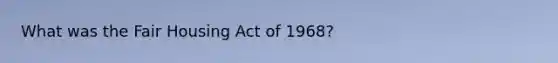 What was the Fair Housing Act of 1968?