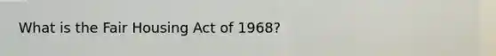 What is the Fair Housing Act of 1968?