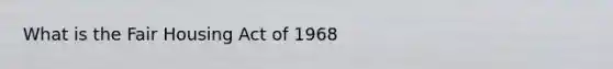 What is the Fair Housing Act of 1968