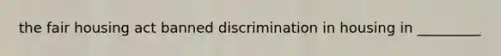 the fair housing act banned discrimination in housing in _________