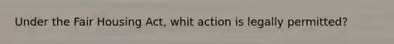 Under the Fair Housing Act, whit action is legally permitted?