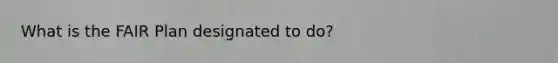 What is the FAIR Plan designated to do?