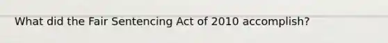 What did the Fair Sentencing Act of 2010 accomplish?