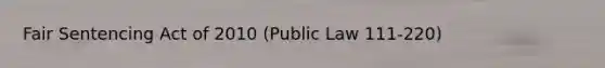 Fair Sentencing Act of 2010 (Public Law 111-220)