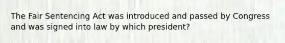 The Fair Sentencing Act was introduced and passed by Congress and was signed into law by which president?