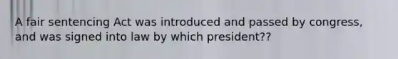 A fair sentencing Act was introduced and passed by congress, and was signed into law by which president??